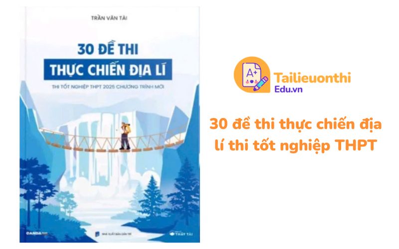30 đề thi thực chiến địa lí thi tốt nghiệp THPT - Địa Lí Thầy Tài